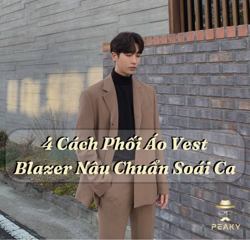 4 Cách Phối Áo Vest Blazer Nâu Chuẩn Soái Ca: Bí Quyết Phong Cách từ Peaky Store